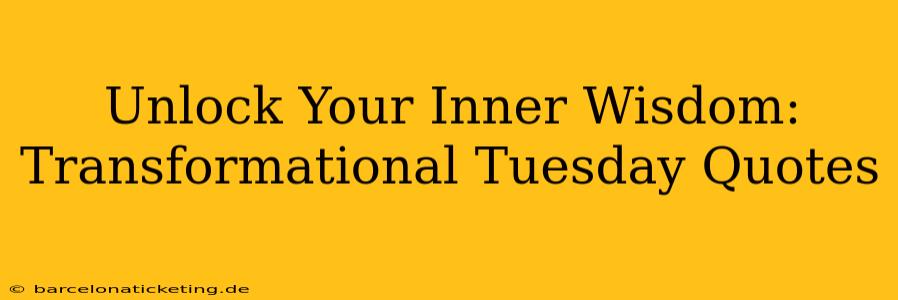 Unlock Your Inner Wisdom: Transformational Tuesday Quotes