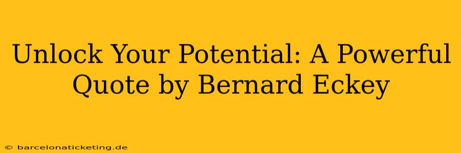 Unlock Your Potential: A Powerful Quote by Bernard Eckey