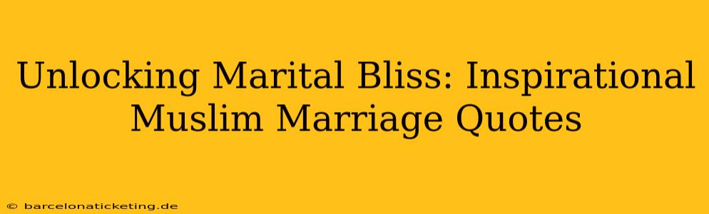 Unlocking Marital Bliss: Inspirational Muslim Marriage Quotes