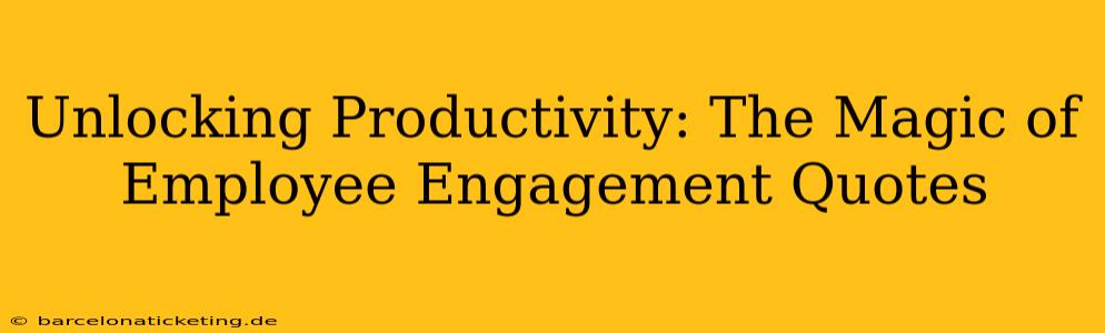 Unlocking Productivity: The Magic of Employee Engagement Quotes