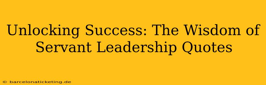 Unlocking Success: The Wisdom of Servant Leadership Quotes