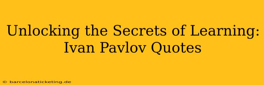 Unlocking the Secrets of Learning: Ivan Pavlov Quotes