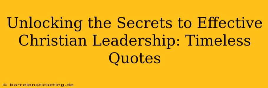 Unlocking the Secrets to Effective Christian Leadership: Timeless Quotes