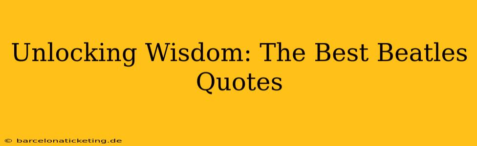 Unlocking Wisdom: The Best Beatles Quotes