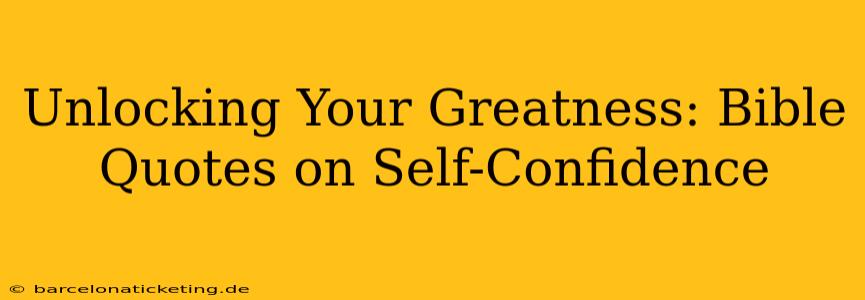 Unlocking Your Greatness: Bible Quotes on Self-Confidence
