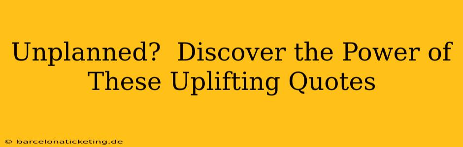 Unplanned?  Discover the Power of These Uplifting Quotes