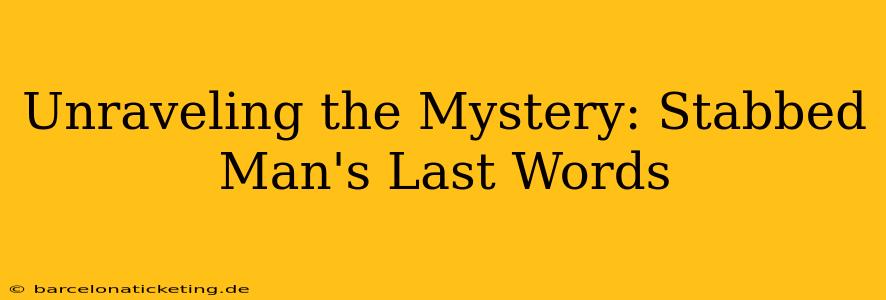 Unraveling the Mystery: Stabbed Man's Last Words
