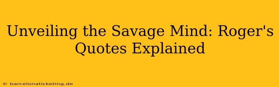 Unveiling the Savage Mind: Roger's Quotes Explained