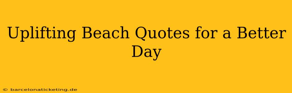 Uplifting Beach Quotes for a Better Day