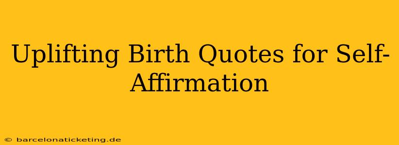 Uplifting Birth Quotes for Self-Affirmation