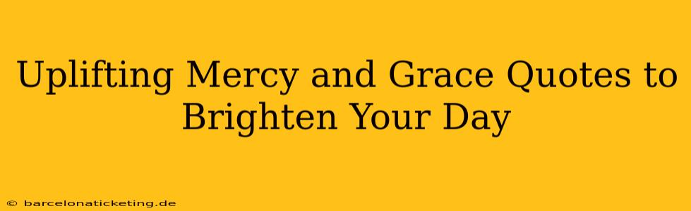 Uplifting Mercy and Grace Quotes to Brighten Your Day