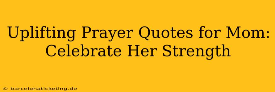 Uplifting Prayer Quotes for Mom: Celebrate Her Strength