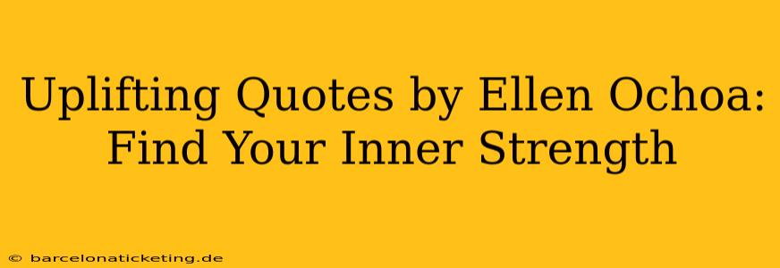 Uplifting Quotes by Ellen Ochoa: Find Your Inner Strength
