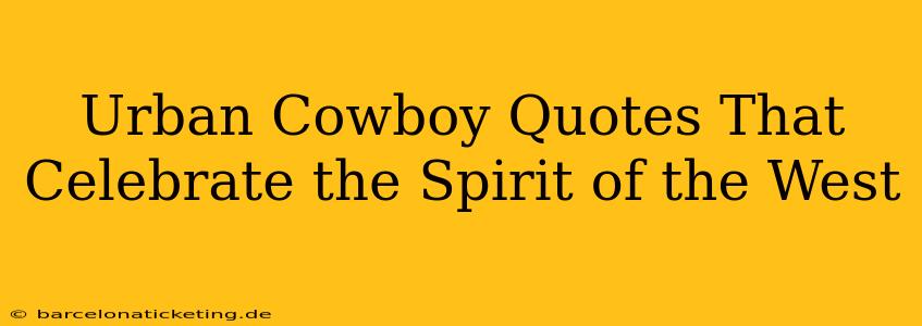 Urban Cowboy Quotes That Celebrate the Spirit of the West