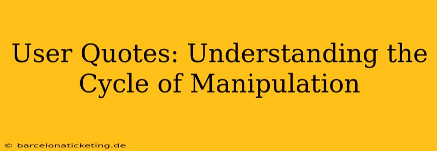 User Quotes: Understanding the Cycle of Manipulation
