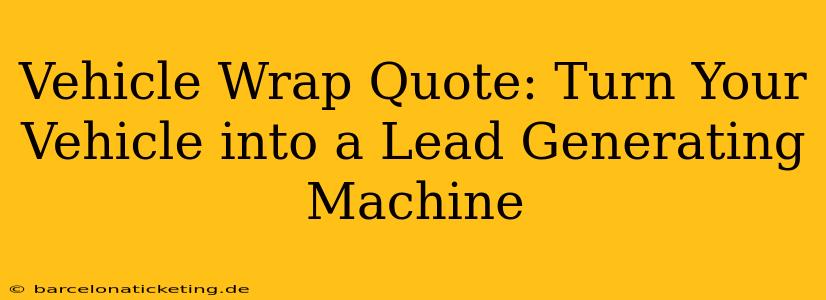 Vehicle Wrap Quote: Turn Your Vehicle into a Lead Generating Machine