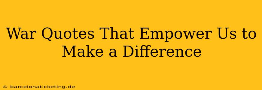 War Quotes That Empower Us to Make a Difference