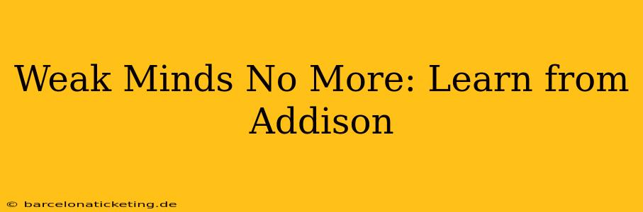 Weak Minds No More: Learn from Addison