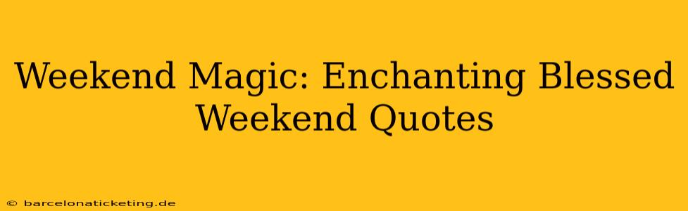 Weekend Magic: Enchanting Blessed Weekend Quotes