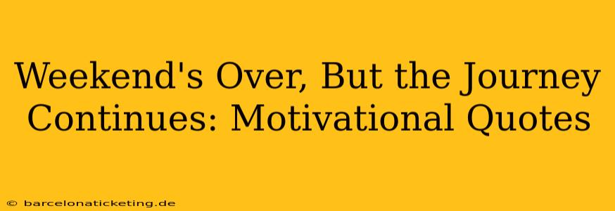 Weekend's Over, But the Journey Continues: Motivational Quotes
