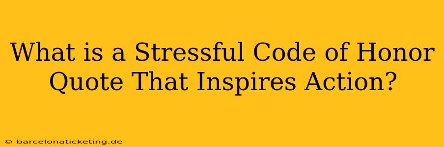What is a Stressful Code of Honor Quote That Inspires Action?