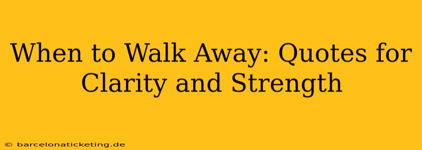 When to Walk Away: Quotes for Clarity and Strength
