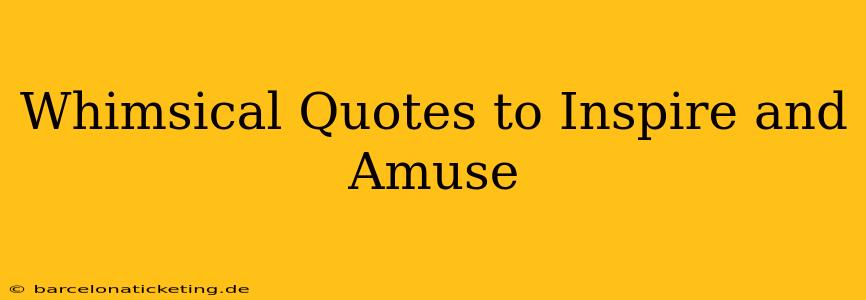 Whimsical Quotes to Inspire and Amuse