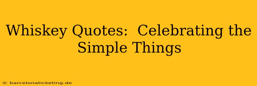 Whiskey Quotes:  Celebrating the Simple Things