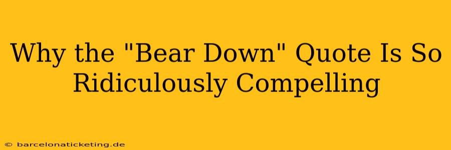Why the "Bear Down" Quote Is So Ridiculously Compelling
