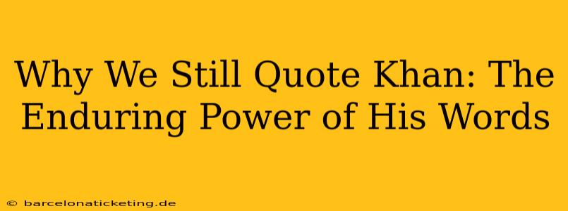 Why We Still Quote Khan: The Enduring Power of His Words