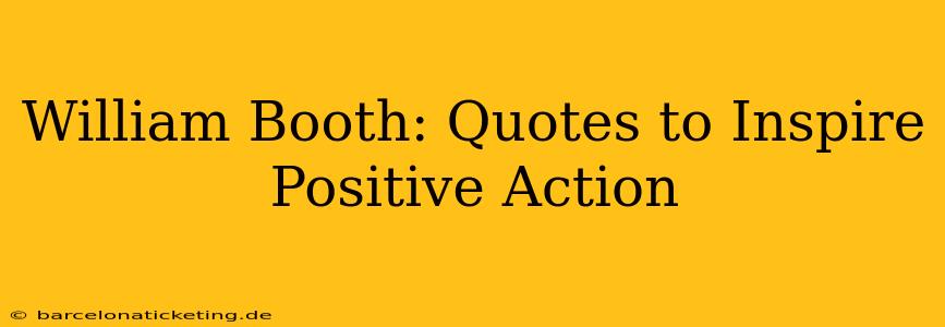 William Booth: Quotes to Inspire Positive Action