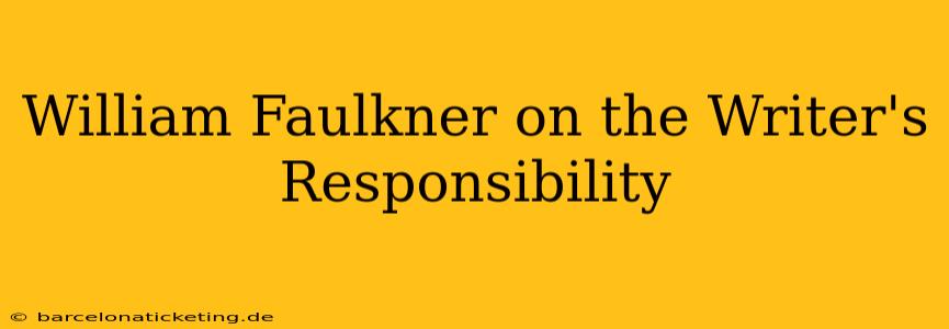 William Faulkner on the Writer's Responsibility