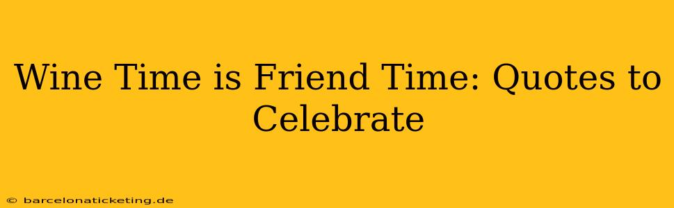 Wine Time is Friend Time: Quotes to Celebrate
