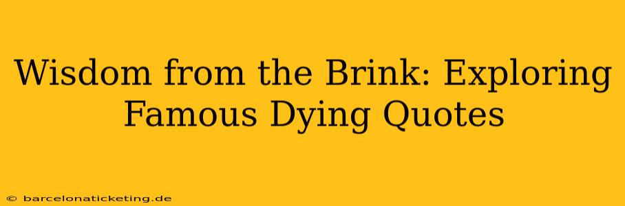 Wisdom from the Brink: Exploring Famous Dying Quotes
