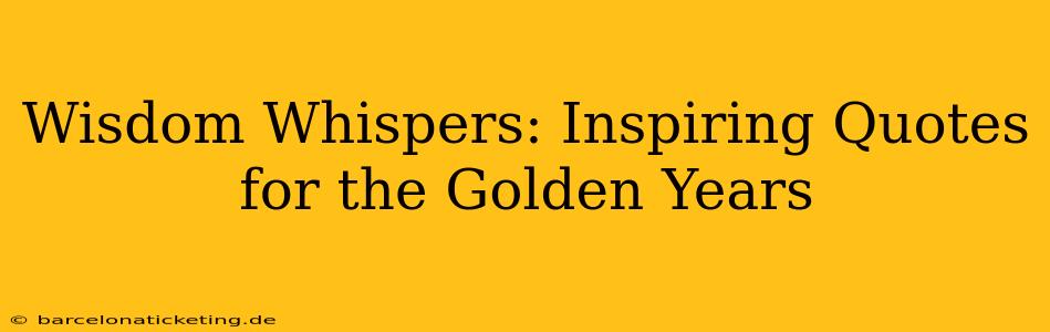 Wisdom Whispers: Inspiring Quotes for the Golden Years
