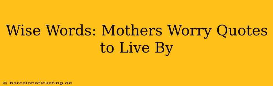 Wise Words: Mothers Worry Quotes to Live By