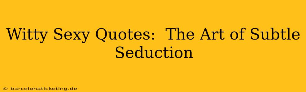 Witty Sexy Quotes:  The Art of Subtle Seduction