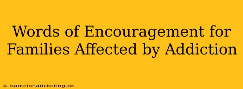 Words of Encouragement for Families Affected by Addiction