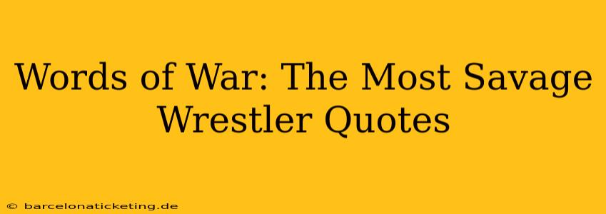 Words of War: The Most Savage Wrestler Quotes
