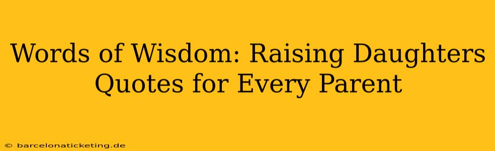 Words of Wisdom: Raising Daughters Quotes for Every Parent
