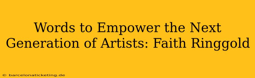 Words to Empower the Next Generation of Artists: Faith Ringgold
