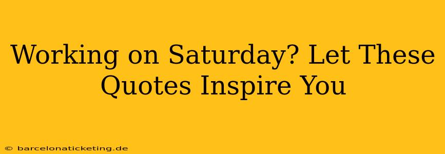 Working on Saturday? Let These Quotes Inspire You