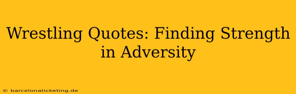 Wrestling Quotes: Finding Strength in Adversity