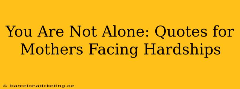 You Are Not Alone: Quotes for Mothers Facing Hardships