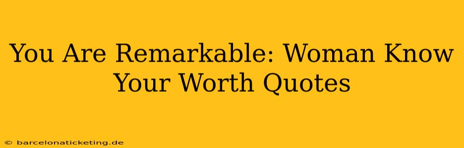 You Are Remarkable: Woman Know Your Worth Quotes