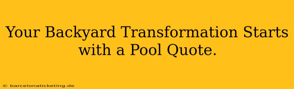 Your Backyard Transformation Starts with a Pool Quote.