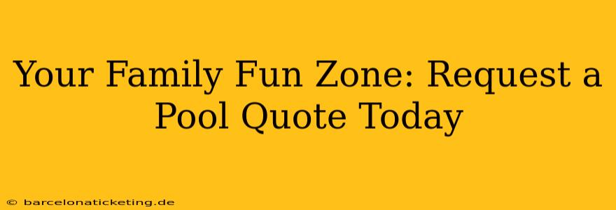 Your Family Fun Zone: Request a Pool Quote Today
